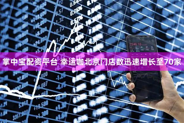 掌中宝配资平台 幸运咖北京门店数迅速增长至70家