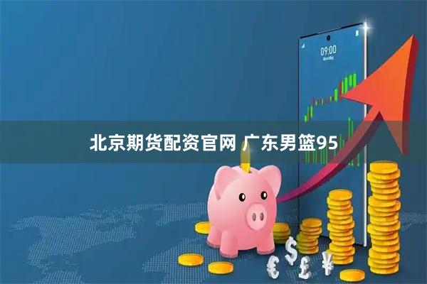 北京期货配资官网 广东男篮95