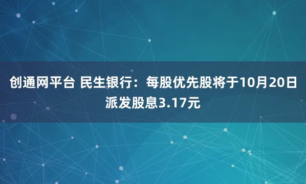创通网平台 民生银行：每股优先股将于10月20日派发股息3.17元
