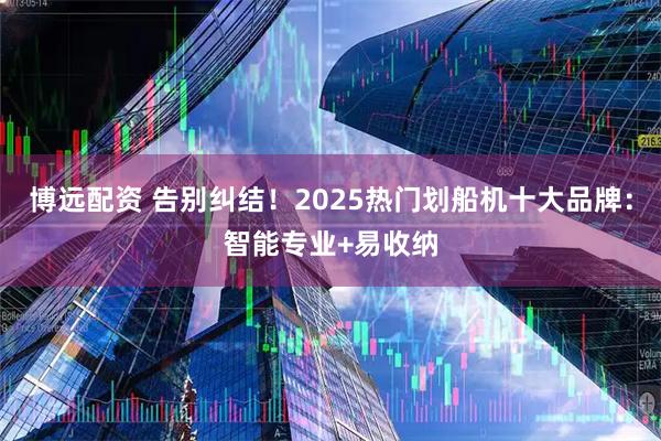 博远配资 告别纠结！2025热门划船机十大品牌：智能专业+易收纳