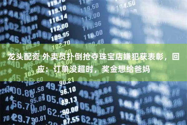 龙头配资 外卖员扑倒抢夺珠宝店嫌犯获表彰，回应：订单没超时，奖金想给爸妈