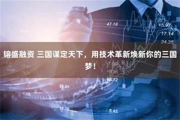 镕盛融资 三国谋定天下，用技术革新焕新你的三国梦！
