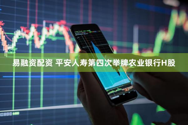 易融资配资 平安人寿第四次举牌农业银行H股