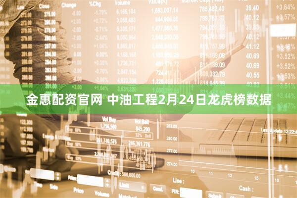 金惠配资官网 中油工程2月24日龙虎榜数据